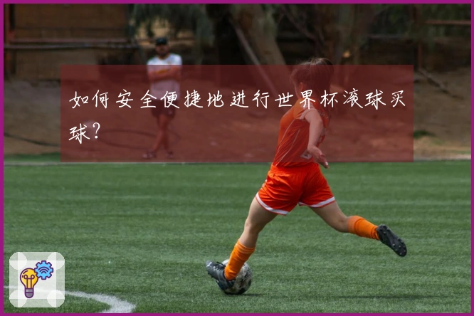 如何安全便捷地进行世界杯滚球买球？