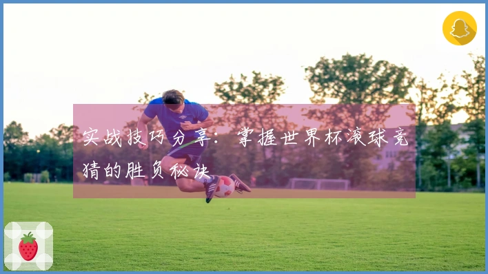 实战技巧分享：掌握世界杯滚球竞猜的胜负秘诀