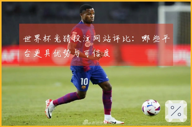 世界杯竞猜投注网站评比：哪些平台更具优势与可信度