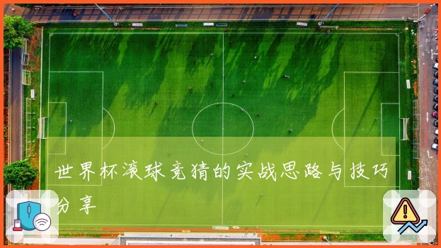 世界杯滚球竞猜的实战思路与技巧分享