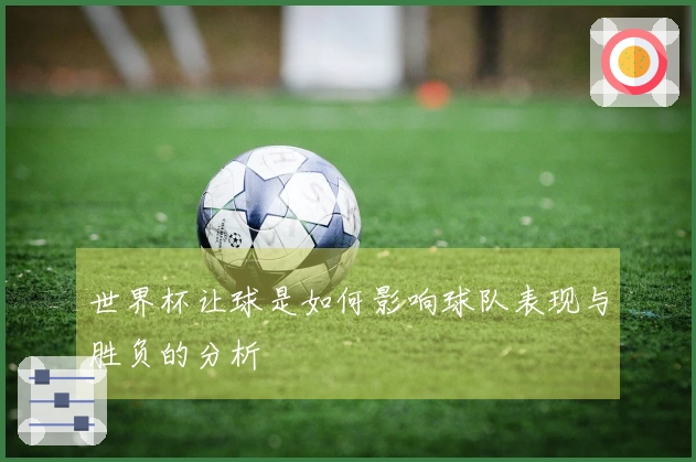世界杯让球是如何影响球队表现与胜负的分析