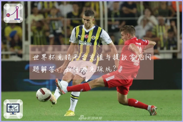 世界杯竞猜平台充值与提款常见问题解答，如何避免踩坑？