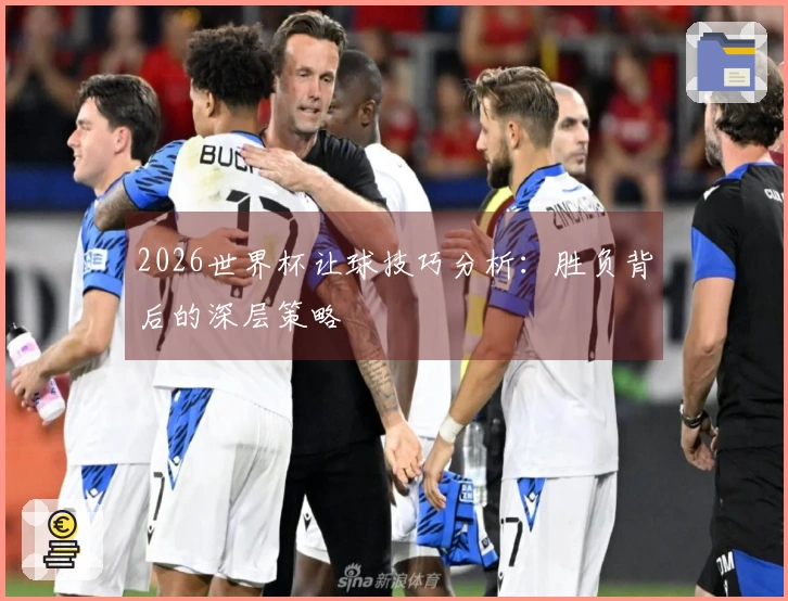 2026世界杯让球技巧分析：胜负背后的深层策略