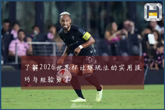了解2026世界杯让球玩法的实用技巧与经验分享