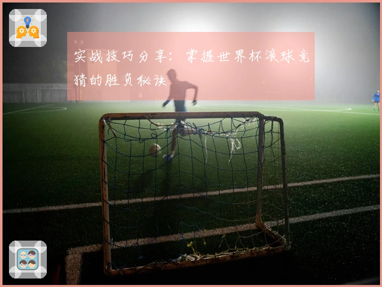 实战技巧分享：掌握世界杯滚球竞猜的胜负秘诀