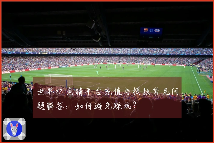 世界杯竞猜平台充值与提款常见问题解答，如何避免踩坑？