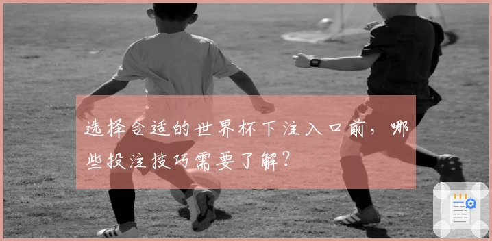 选择合适的世界杯下注入口前，哪些投注技巧需要了解？