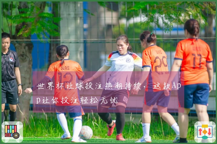 世界杯让球投注热潮持续，这款App让你投注轻松无忧
