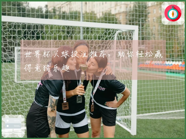 世界杯买球投注推荐，助你轻松赢得竞猜乐趣