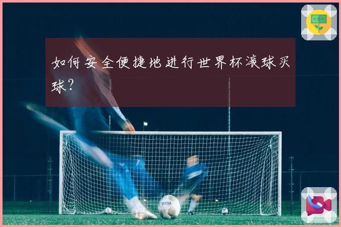 如何安全便捷地进行世界杯滚球买球？