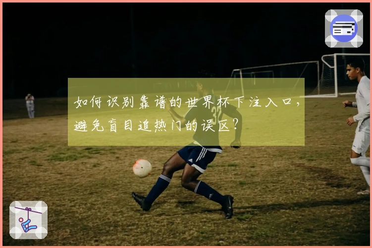 如何识别靠谱的世界杯下注入口，避免盲目追热门的误区？